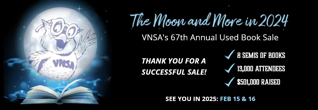 Graphical image reads: The Moon and More in 2024, VNSA's 67th annual used book sale. Thank you for a successful sale! 8 Semis of books, 13,000 attendees, $501,000 raised. See you in 2025 Feb 15 & 16. 
